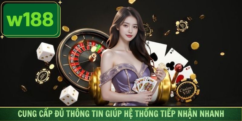 Cung cấp đủ thông tin giúp hệ thống tiếp nhận nhanh chóng
