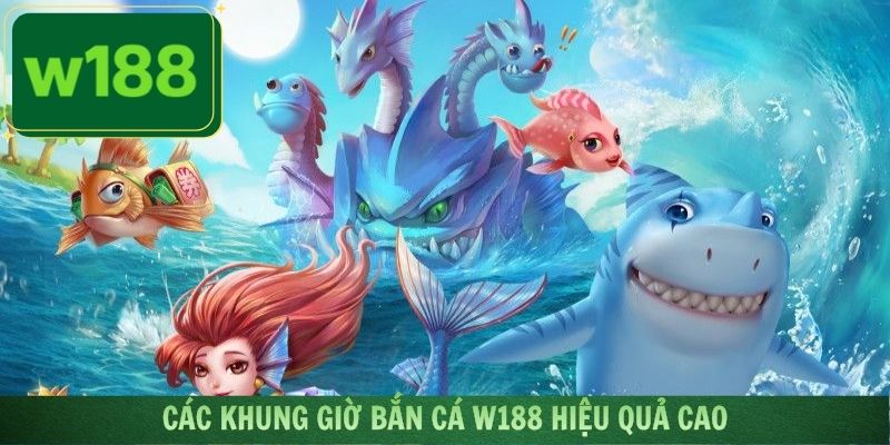 Liệt kê những khung giờ bắn cá W188 hiệu quả nhất