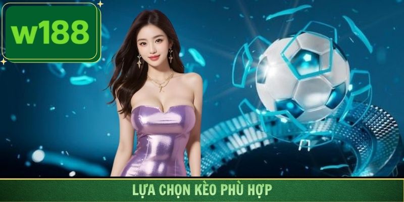 Lựa chọn kèo phù hợp giúp bạn nhận về lợi nhuận hiệu quả