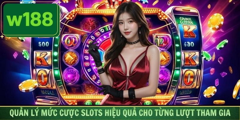 Quản lý mức cược slots hiệu quả cho từng lượt tham gia