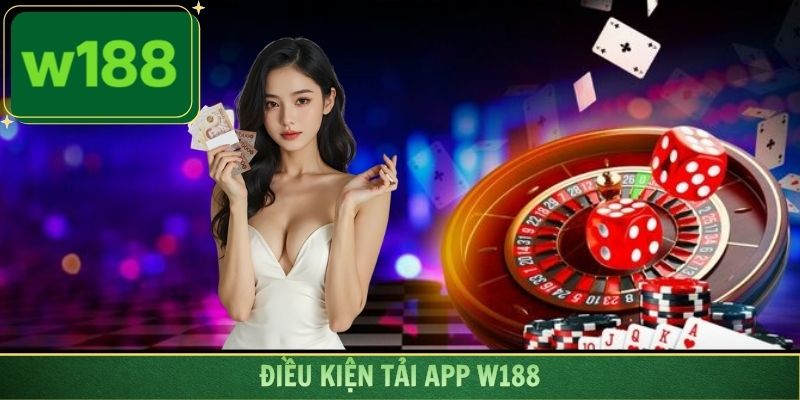 Đáp ứng điều kiện tải app W188 để quy trình diễn ra suôn sẻ