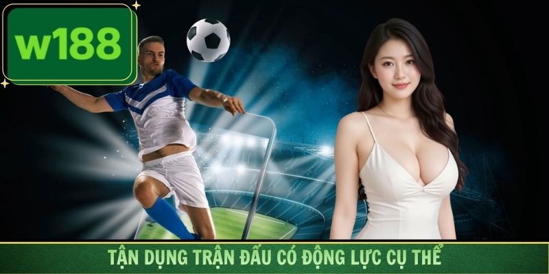 Tận dụng trận đấu có động lực cụ thể để quyết định cược thông minh