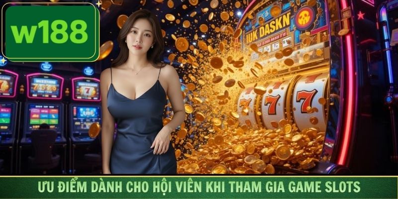 Ưu điểm đặc sắc dành cho hội viên khi tham gia game slots