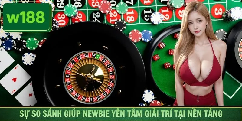 Sự so sánh giúp newbie yên tâm giải trí tại nền tảng